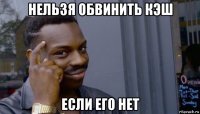 нельзя обвинить кэш если его нет