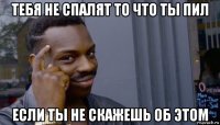 тебя не спалят то что ты пил если ты не скажешь об этом