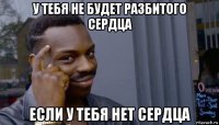 у тебя не будет разбитого сердца если у тебя нет сердца