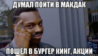 думал пойти в макдак пошёл в бургер кинг, акции