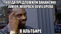 когда предложили вакансию junior webpack developera в альтбире