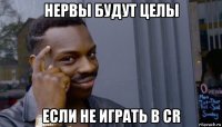 нервы будут целы если не играть в cr