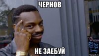 чернов не заебуй