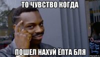 то чувство когда пошел нахуй ёпта бля