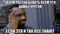 зачем рассказывать всем что дамбо крутой если это и так все знают