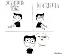 сидишь там сетуешь