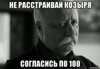 не расстраивай козыря согласись по 100