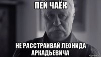 пей чаёк не расстраивай леонида аркадьевича