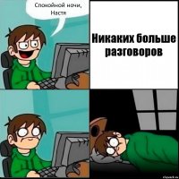 Спокойной ночи, Настя Никаких больше разговоров