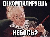 декомпилируешь небось?