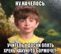 ну начелось. учитель у доски опять хрень какую то бормочет.