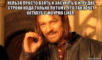 нельзя просто взять и засунуть в игру две строки кода только потому, что так хочет artxays с фоурма liner. 