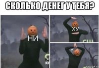 сколько денег у тебя? 