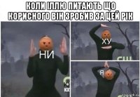 коли іллю питають що корисного він зробив за цей рік 