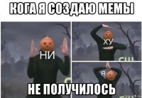 кога я создаю мемы не получилось