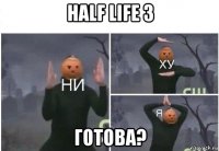 half life 3 готова?