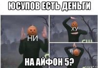 юсупов есть деньги на айфон 5?