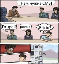 Нам нужна CMS! Drupal? Joomla? Bitrix?