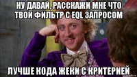 ну давай, расскажи мне что твой фильтр с eql запросом лучше кода жеки с критерией