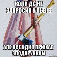 коли дс не запросив у львів але все одно приїхав зподарунком