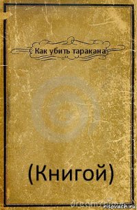 Как убить таракана (Книгой)