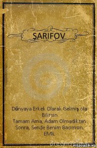 ŞARIFOV Dűnyaya Erkek Olarak Gelmiş ola Bilirsin
Tamam Ama, Adam Olmadiktan Sonra, Sende Benim Bacimsin,
EMIL