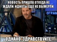 новость пришла откуда не ждали: идиоты еще не вымерли. однако, здравствуйте.