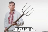  ...переебать...
