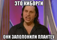 это киборги они заполонили плантеу