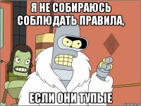 я не собираюсь соблюдать правила, если они тупые