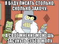 я буду писать столько, сколько захочу, а своё мнение можешь засунуть себе в жопу