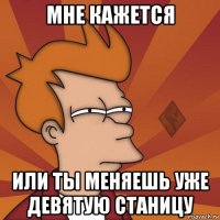 мне кажется или ты меняешь уже девятую станицу