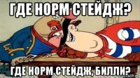 где норм стейдж? где норм стейдж, билли?