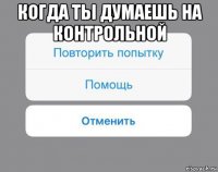 когда ты думаешь на контрольной 