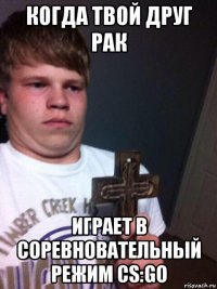 когда твой друг рак играет в соревновательный режим cs:go