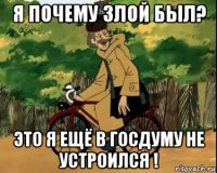 я почему злой был? это я ещё в госдуму не устроился !