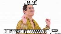 давай морт вжопу аааааааа 00 ¡ ⁿⁿⁿⁿ