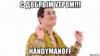 с добрым утром!!! handymanoff