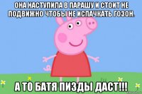 она наступила в парашу и стоит не подвижно чтобы не испачкать гозон. а то батя пизды даст!!!