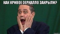 как кривое зеркалло закрыли? 