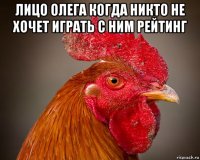 лицо олега когда никто не хочет играть с ним рейтинг 