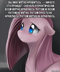 — вы мне жутко нравитесь. — ничего, это пройдет. сначала я практически всем жутко нравлюсь. потом не всем. потом не жутко. потом просто не нравлюсь. потом жутко не нравлюсь. 