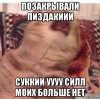 позакрывали пиздакиии суккии уууу силл моих больше нет