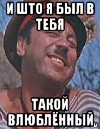 и што я был в тебя такой влюблённый