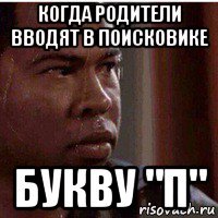 когда родители вводят в поисковике букву "п"
