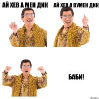 ай хев а мен дик ай хев а вумен дик баби!