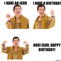 I have an Igor I have a Birthday Ooh! Igor, Happy Birthday!