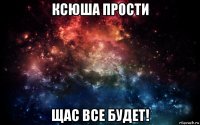 ксюша прости щас все будет!