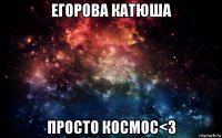 егорова катюша просто космос<3