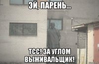  тсс! за углом выживальщик!